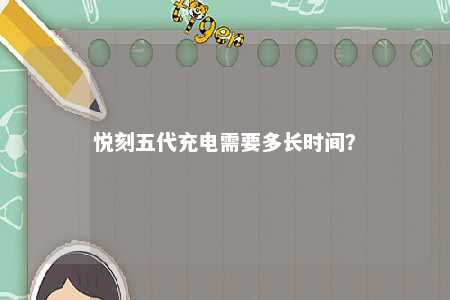 悦刻五代充电需要多长时间
？ 